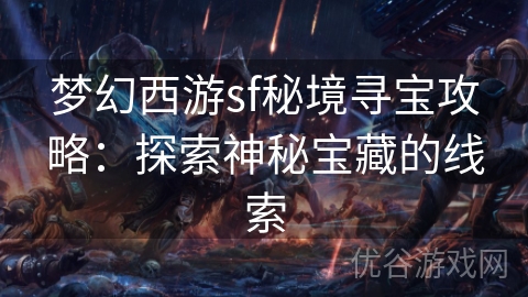 梦幻西游sf秘境寻宝攻略：探索神秘宝藏的线索