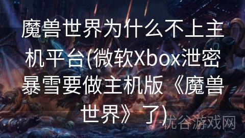 魔兽世界为什么不上主机平台(微软Xbox泄密暴雪要做主机版《魔兽世界》了)