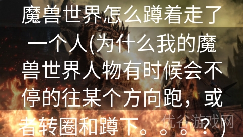 魔兽世界怎么蹲着走了一个人(为什么我的魔兽世界人物有时候会不停的往某个方向跑，或者转圈和蹲下。。。？)