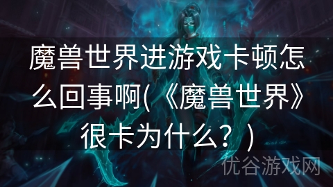 魔兽世界进游戏卡顿怎么回事啊(《魔兽世界》很卡为什么？)