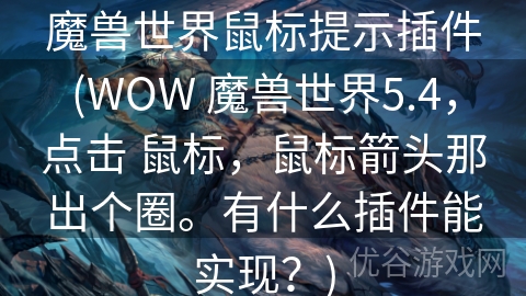 魔兽世界鼠标提示插件(WOW 魔兽世界5.4，点击 鼠标，鼠标箭头那出个圈。有什么插件能实现？)