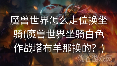 魔兽世界怎么走位换坐骑(魔兽世界坐骑白色作战塔布羊那换的？)