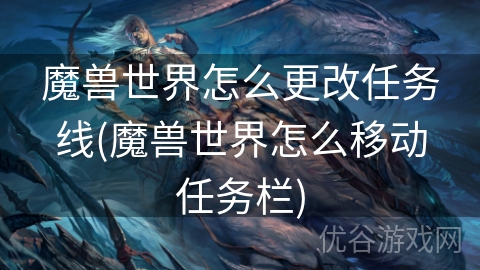 魔兽世界怎么更改任务线(魔兽世界怎么移动任务栏)