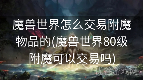 魔兽世界怎么交易附魔物品的(魔兽世界80级附魔可以交易吗)