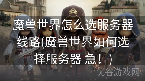 魔兽世界怎么选服务器线路(魔兽世界如何选择服务器 急！)