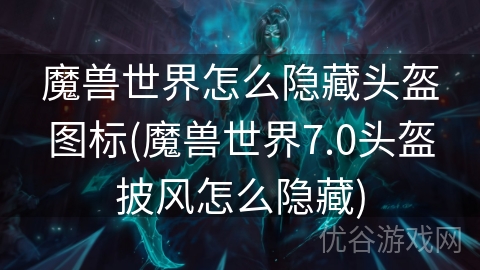 魔兽世界怎么隐藏头盔图标(魔兽世界7.0头盔披风怎么隐藏)