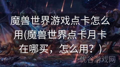 魔兽世界游戏点卡怎么用(魔兽世界点卡月卡在哪买，怎么用？)