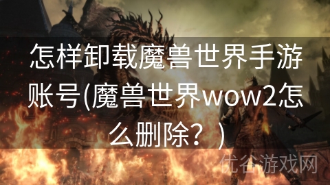 怎样卸载魔兽世界手游账号(魔兽世界wow2怎么删除？)