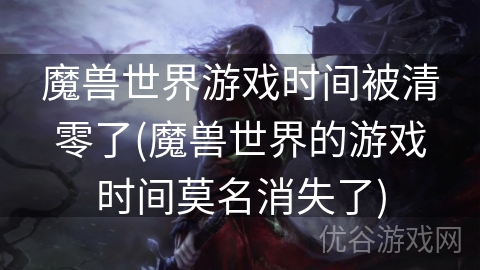 魔兽世界游戏时间被清零了(魔兽世界的游戏时间莫名消失了)