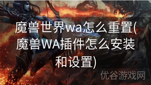 魔兽世界wa怎么重置(魔兽WA插件怎么安装和设置)