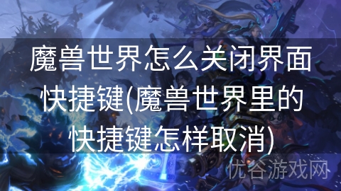 魔兽世界怎么关闭界面快捷键(魔兽世界里的快捷键怎样取消)