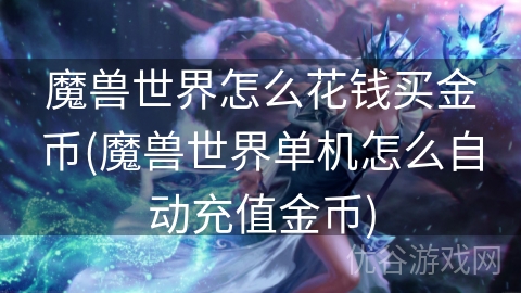 魔兽世界怎么花钱买金币(魔兽世界单机怎么自动充值金币)