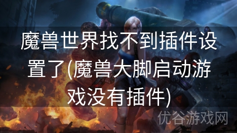 魔兽世界找不到插件设置了(魔兽大脚启动游戏没有插件)