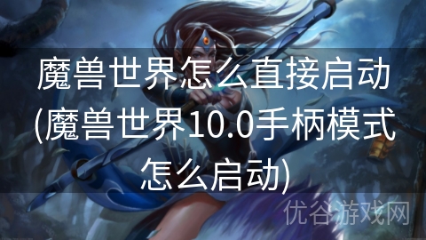 魔兽世界怎么直接启动(魔兽世界10.0手柄模式怎么启动)