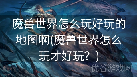 魔兽世界怎么玩好玩的地图啊(魔兽世界怎么玩才好玩？)