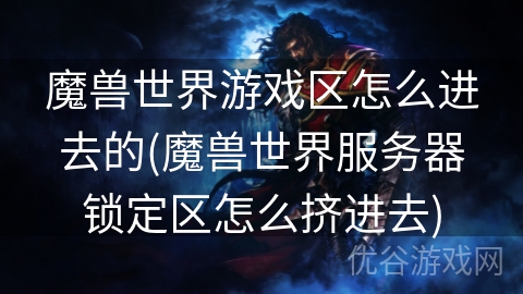 魔兽世界游戏区怎么进去的(魔兽世界服务器锁定区怎么挤进去)