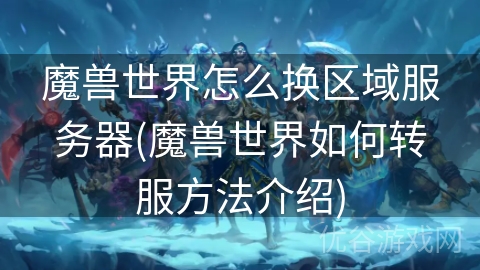 魔兽世界怎么换区域服务器(魔兽世界如何转服方法介绍)