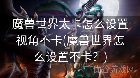 魔兽世界太卡怎么设置视角不卡(魔兽世界怎么设置不卡？)