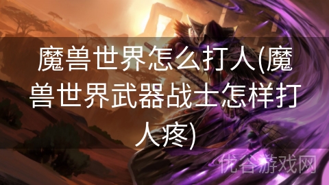 魔兽世界怎么打人(魔兽世界武器战士怎样打人疼)