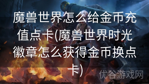 魔兽世界怎么给金币充值点卡(魔兽世界时光徽章怎么获得金币换点卡)