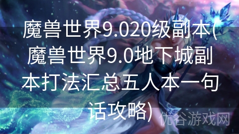 魔兽世界9.020级副本(魔兽世界9.0地下城副本打法汇总五人本一句话攻略)