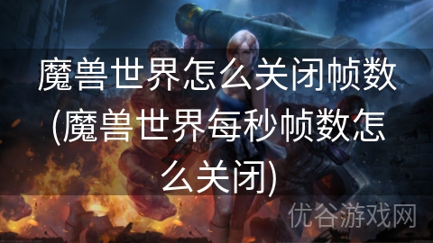 魔兽世界怎么关闭帧数(魔兽世界每秒帧数怎么关闭)