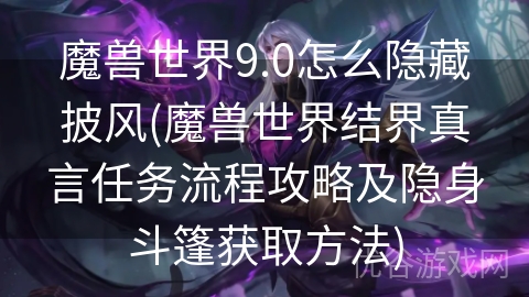 魔兽世界9.0怎么隐藏披风(魔兽世界结界真言任务流程攻略及隐身斗篷获取方法)