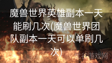 魔兽世界英雄副本一天能刷几次(魔兽世界团队副本一天可以单刷几次)