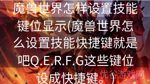 魔兽世界怎样设置技能键位显示(魔兽世界怎么设置技能快捷键就是吧Q.E.R.F.G这些键位设成快捷键。)