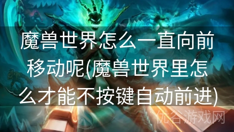 魔兽世界怎么一直向前移动呢(魔兽世界里怎么才能不按键自动前进)