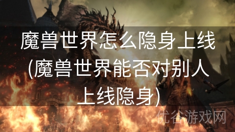 魔兽世界怎么隐身上线(魔兽世界能否对别人上线隐身)