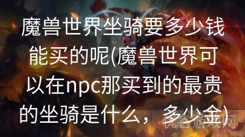 魔兽世界坐骑要多少钱能买的呢(魔兽世界可以在npc那买到的最贵的坐骑是什么，多少金)