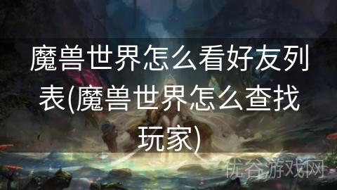 魔兽世界怎么看好友列表(魔兽世界怎么查找玩家)