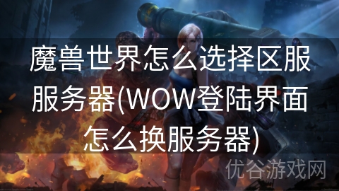 魔兽世界怎么选择区服服务器(WOW登陆界面怎么换服务器)