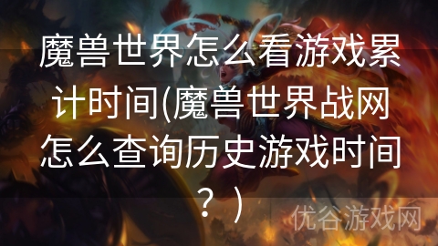 魔兽世界怎么看游戏累计时间(魔兽世界战网怎么查询历史游戏时间？)