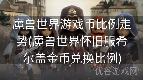 魔兽世界游戏币比例走势(魔兽世界怀旧服希尔盖金币兑换比例)