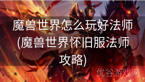 魔兽世界怎么玩好法师(魔兽世界怀旧服法师攻略)