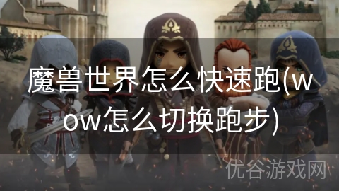 魔兽世界怎么快速跑(wow怎么切换跑步)