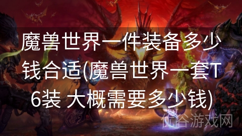 魔兽世界一件装备多少钱合适(魔兽世界一套T6装 大概需要多少钱)