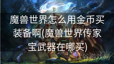 魔兽世界怎么用金币买装备啊(魔兽世界传家宝武器在哪买)