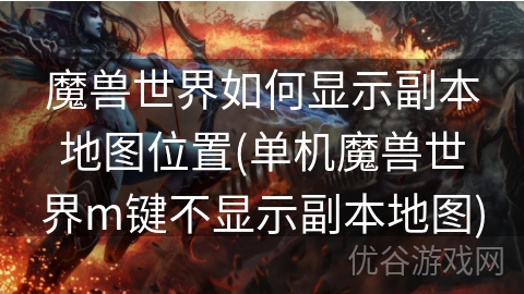 魔兽世界如何显示副本地图位置(单机魔兽世界m键不显示副本地图)