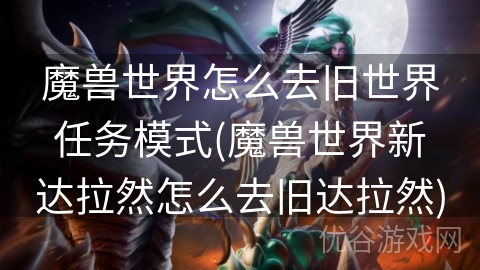 魔兽世界怎么去旧世界任务模式(魔兽世界新达拉然怎么去旧达拉然)