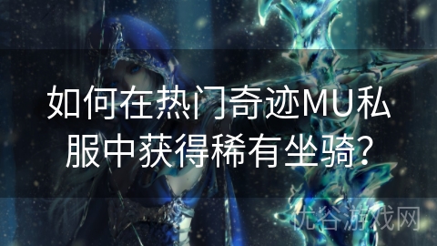 如何在热门奇迹MU私服中获得稀有坐骑？