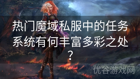 热门魔域私服中的任务系统有何丰富多彩之处？