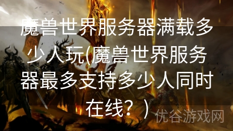 魔兽世界服务器满载多少人玩(魔兽世界服务器最多支持多少人同时在线？)