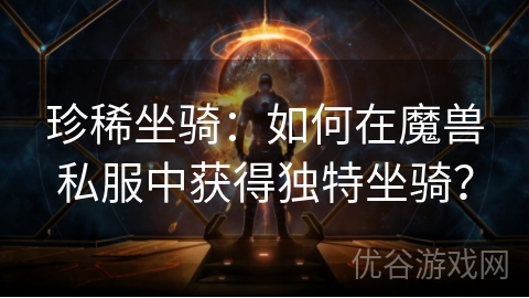 珍稀坐骑：如何在魔兽私服中获得独特坐骑？