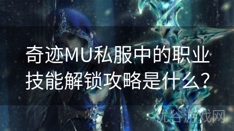 奇迹MU私服中的职业技能解锁攻略是什么？