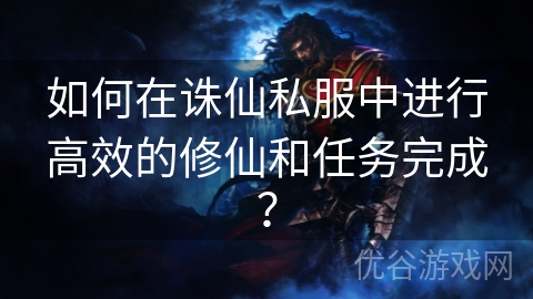 如何在诛仙私服中进行高效的修仙和任务完成？