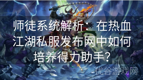 师徒系统解析：在热血江湖私服发布网中如何培养得力助手？