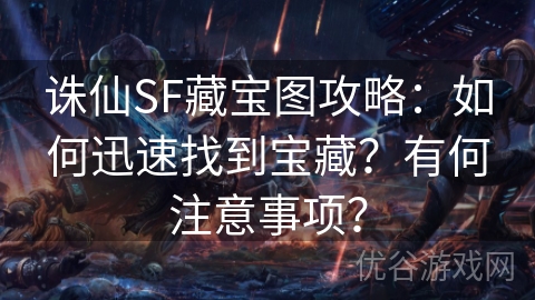 诛仙SF藏宝图攻略：如何迅速找到宝藏？有何注意事项？